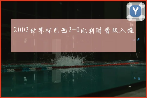 2002世界杯巴西2-0比利时晋级八强