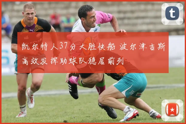 凯尔特人37分大胜快船 波尔津吉斯高效发挥助球队稳居前列