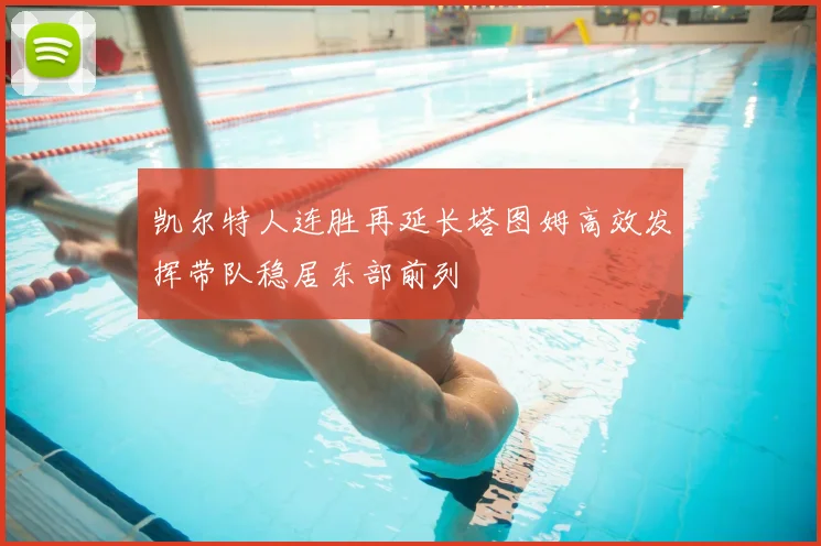 凯尔特人连胜再延长塔图姆高效发挥带队稳居东部前列