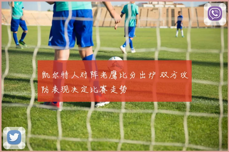 凯尔特人对阵老鹰比分出炉 双方攻防表现决定比赛走势