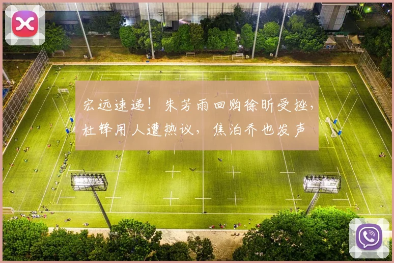 宏远速递！朱芳雨回购徐昕受挫，杜锋用人遭热议，焦泊乔也发声