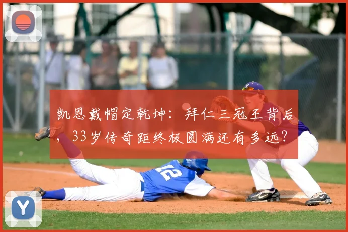 凯恩戴帽定乾坤：拜仁三冠王背后，33岁传奇距终极圆满还有多远？