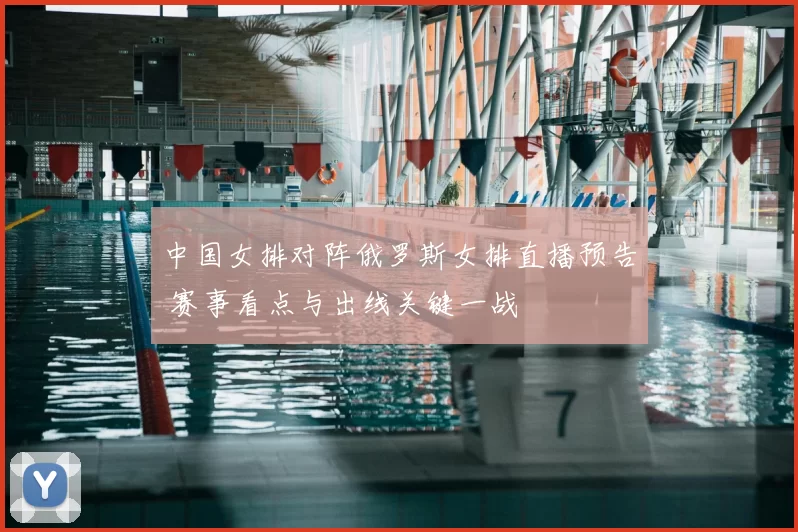 中国女排对阵俄罗斯女排直播预告 赛事看点与出线关键一战