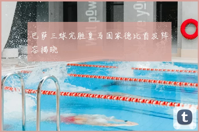 巴萨三球完胜皇马国家德比首发阵容揭晓