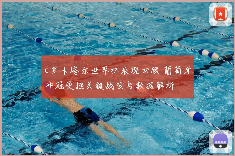 c罗卡塔尔世界杯表现回顾 葡萄牙冲冠受挫关键战役与数据解析