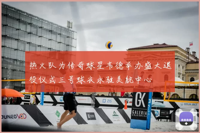 热火队为传奇球星韦德举办盛大退役仪式三号球衣永驻美航中心