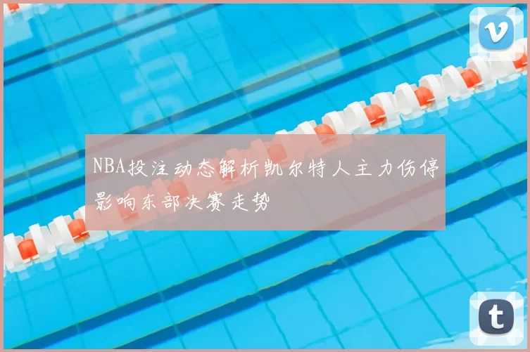 NBA投注动态解析凯尔特人主力伤停影响东部决赛走势