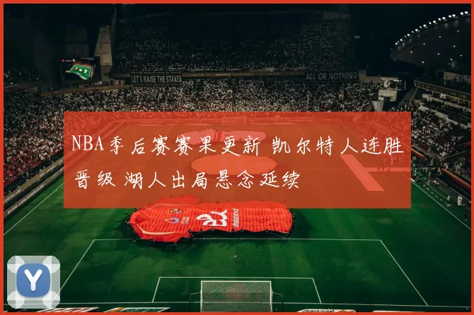 NBA季后赛赛果更新 凯尔特人连胜晋级 湖人出局悬念延续