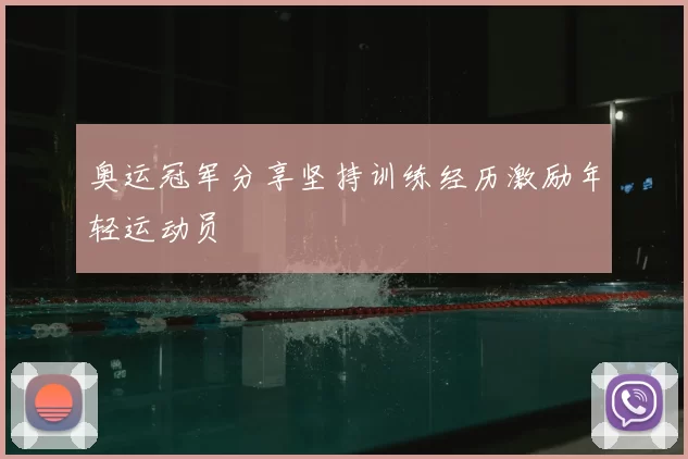 奥运冠军分享坚持训练经历激励年轻运动员