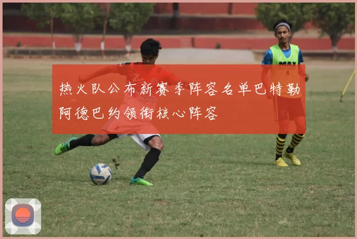 热火队公布新赛季阵容名单巴特勒阿德巴约领衔核心阵容
