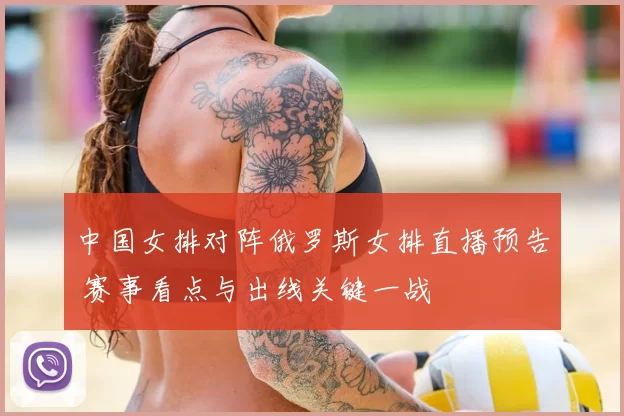 中国女排对阵俄罗斯女排直播预告 赛事看点与出线关键一战