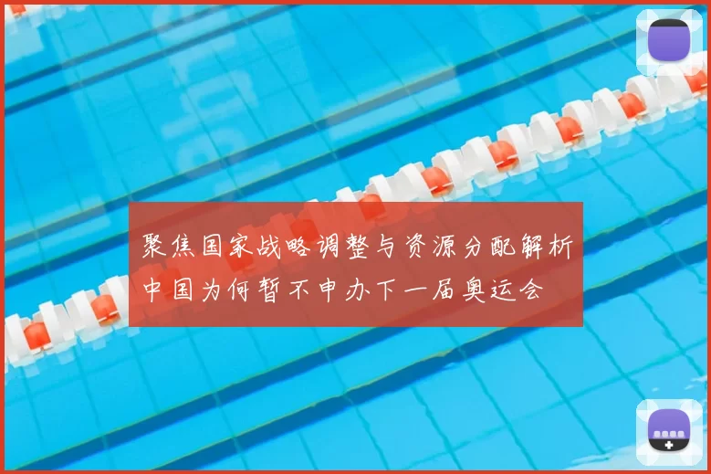 聚焦国家战略调整与资源分配解析中国为何暂不申办下一届奥运会
