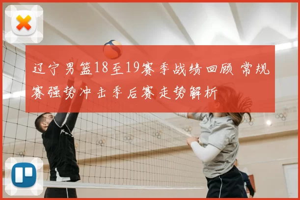 辽宁男篮18至19赛季战绩回顾 常规赛强势冲击季后赛走势解析