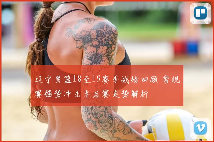 辽宁男篮18至19赛季战绩回顾 常规赛强势冲击季后赛走势解析