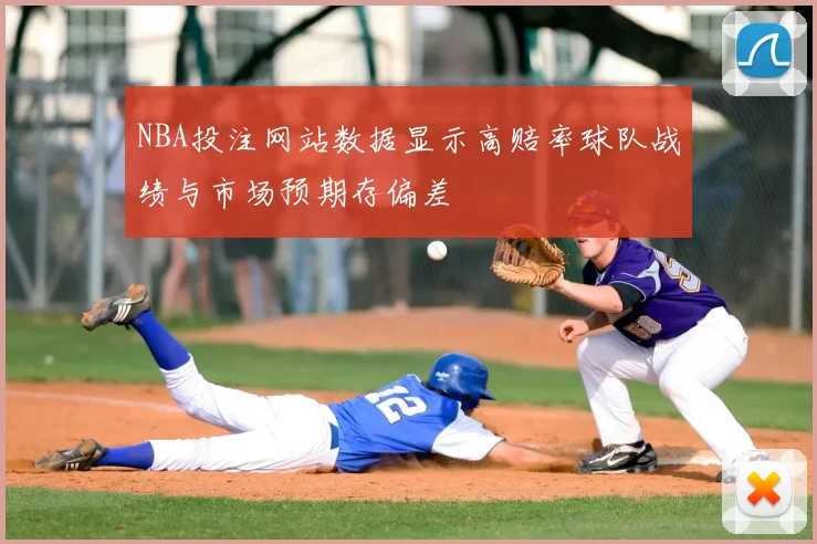 NBA投注网站数据显示高赔率球队战绩与市场预期存偏差