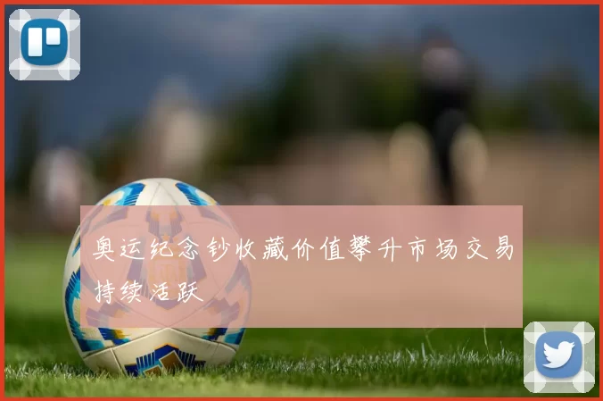 奥运纪念钞收藏价值攀升市场交易持续活跃