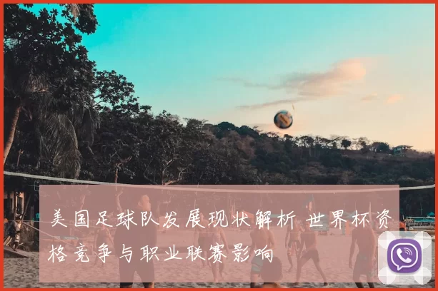 美国足球队发展现状解析 世界杯资格竞争与职业联赛影响