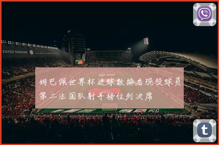 姆巴佩世界杯进球数排名现役球员第二法国队射手榜位列次席