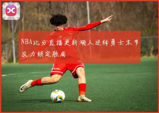NBA比分直播更新湖人逆转勇士末节发力锁定胜局