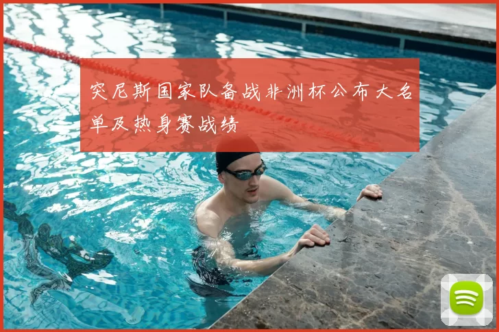 突尼斯国家队备战非洲杯公布大名单及热身赛战绩