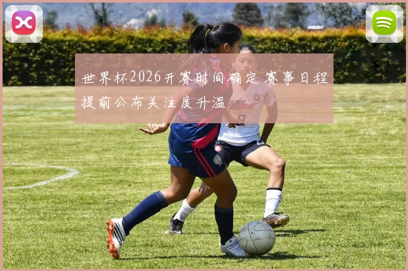 世界杯2026开赛时间确定 赛事日程提前公布关注度升温