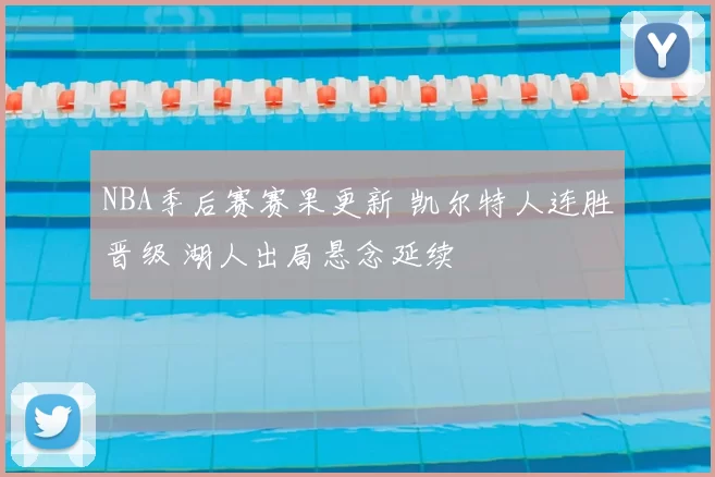 NBA季后赛赛果更新 凯尔特人连胜晋级 湖人出局悬念延续