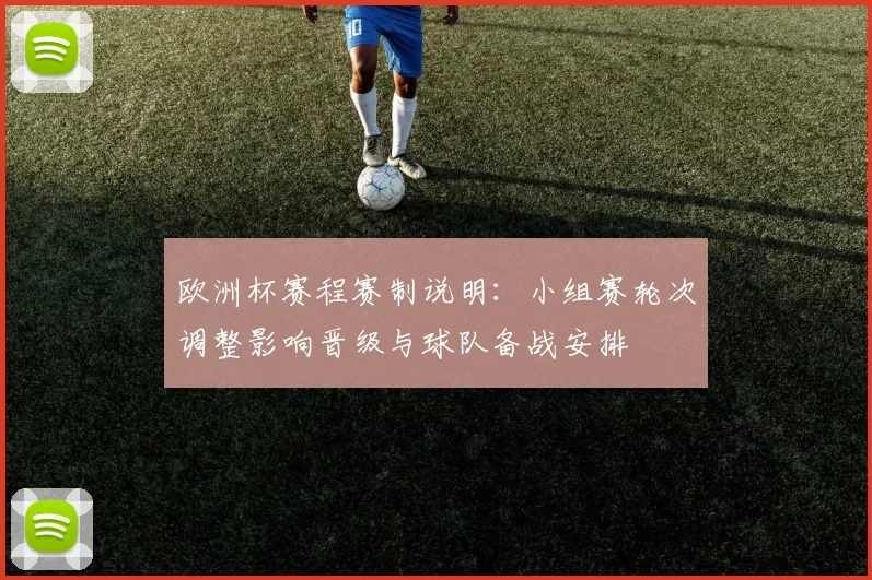 欧洲杯赛程赛制说明：小组赛轮次调整影响晋级与球队备战安排