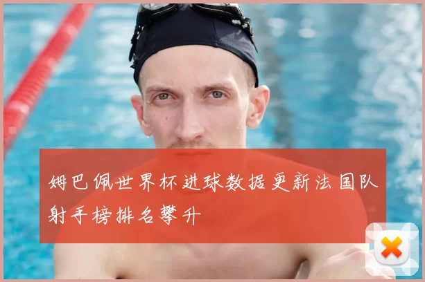 姆巴佩世界杯进球数据更新法国队射手榜排名攀升