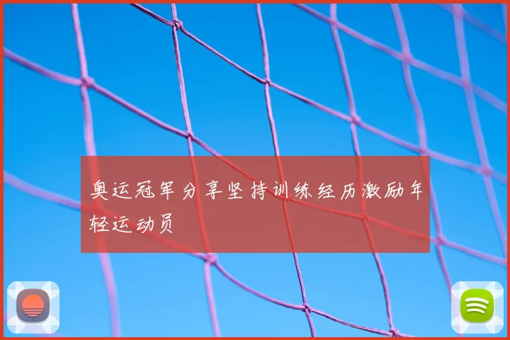 奥运冠军分享坚持训练经历激励年轻运动员