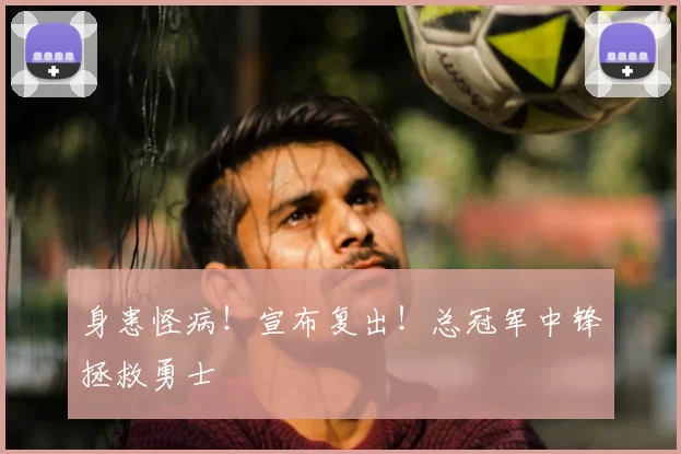 身患怪病！宣布复出！总冠军中锋拯救勇士