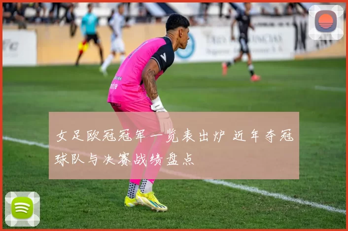 女足欧冠冠军一览表出炉 近年夺冠球队与决赛战绩盘点