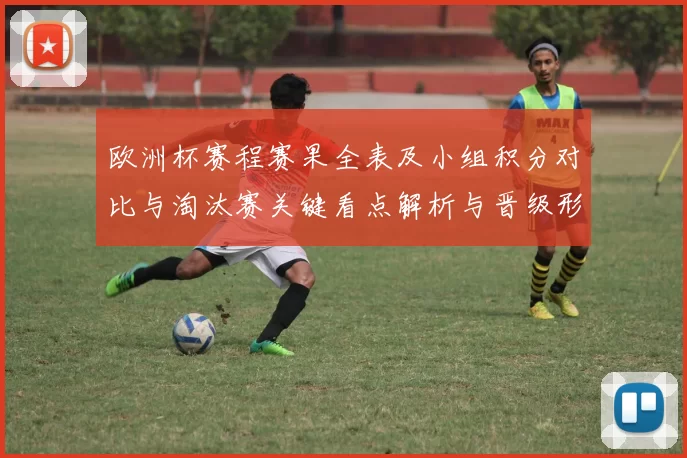 欧洲杯赛程赛果全表及小组积分对比与淘汰赛关键看点解析与晋级形势预测