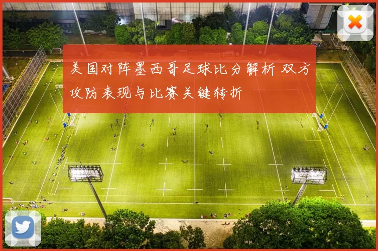 美国对阵墨西哥足球比分解析 双方攻防表现与比赛关键转折