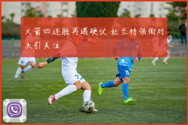 火箭四连胜再遇硬仗 杜兰特领衔对决引关注